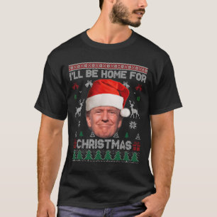 I'll Be Home For Christmas Funny Trump Ugly Sweate T-Shirt