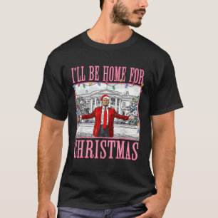 I'll Be Home For Christmas Santa Funny Trump Xmas  T-Shirt