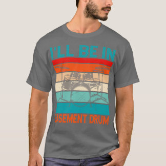 Ill Be In Basement Drum T-Shirt