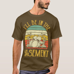 Ill Be In he Basement Drum Set Drumming Drummer P T-Shirt