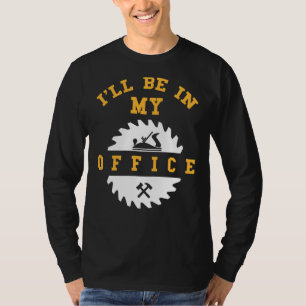 I'll Be In My Office Funny Woodworking T-Shirt
