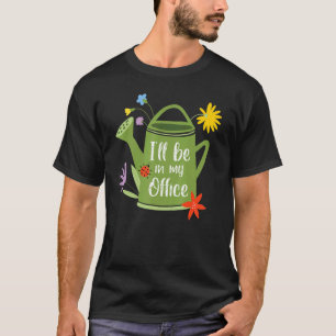 I'll Be In My Office Garden Funny Gardener With Wa T-Shirt