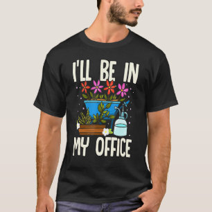 Ill Be In My Office Garden Gardener Gardening 3 T-Shirt