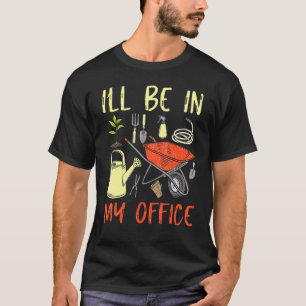 Ill Be In My Office Garden Gardening Gardener For T-Shirt