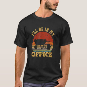 I'll Be In My Office Gardening Vintage Gardener T-Shirt