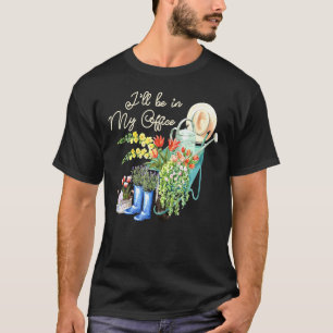 Ill Be In My Office Office Garden Gardening Garden T-Shirt