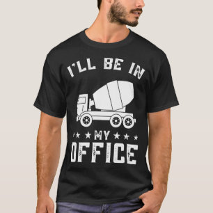 Ill Be In My Office Personalized Cement Mixer Truc T-Shirt