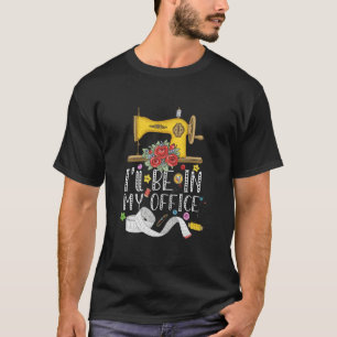 I'll Be In My Office Sewing Quilting Machine 2 T-Shirt