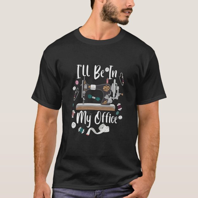 I'll Be In My Office Sewing Quilting Machine  3 T-Shirt (Front)