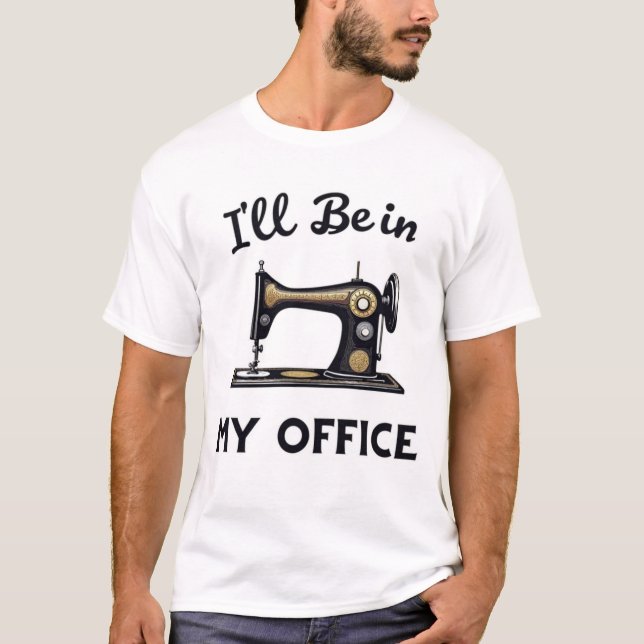 I'll Be In My Office Sewing Room Funny T-Shirt (Front)