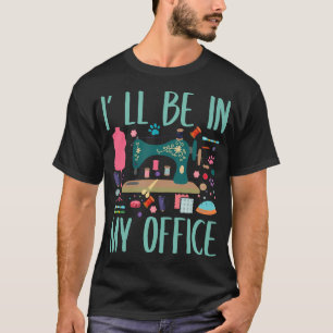 I'Ll Be In My Office Sewing Room Sewing Quilting L T-Shirt