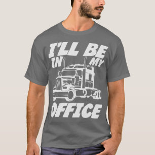 Ill Be In My Office Trucker Truck Driver Quote T-Shirt