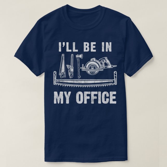 Ill Be In My Office Woodworking Carpentry Gift T-Shirt (Design Front)
