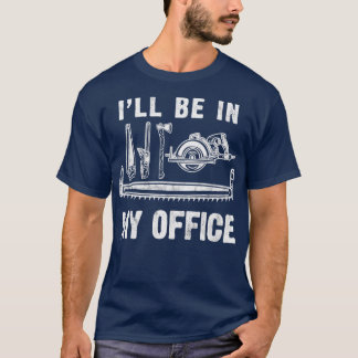 Ill Be In My Office Woodworking Carpentry Gift T-Shirt