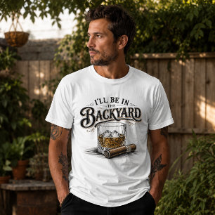 I'll Be in The Backyard Funny Bourbon Cigar Lover T-Shirt