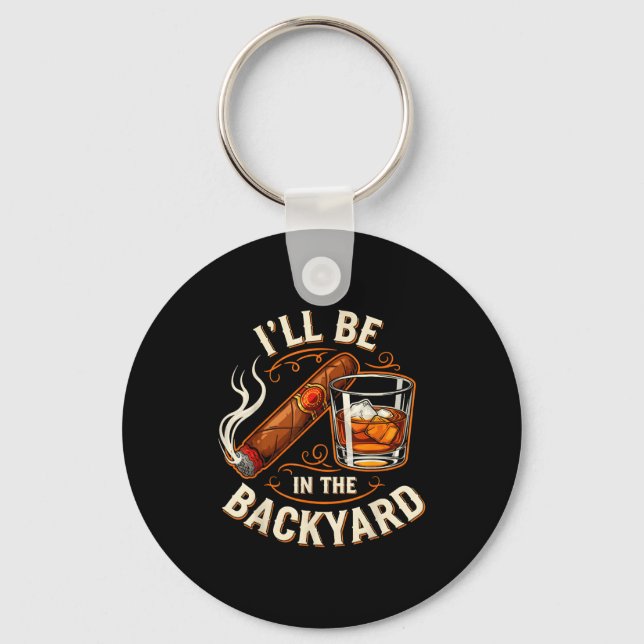 I'll Be In The Backyard Funny Cigar And Bourbon Lo Keychain (Front)