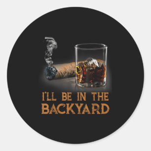 Ill Be In The Backyard Funny Cigar And Bourbon Lov Classic Round Sticker