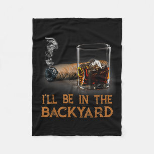Ill Be In The Backyard Funny Cigar And Bourbon Lov Fleece Blanket