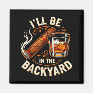 Ill Be In The Backyard Funny Cigar And Bourbon Lov Magnet