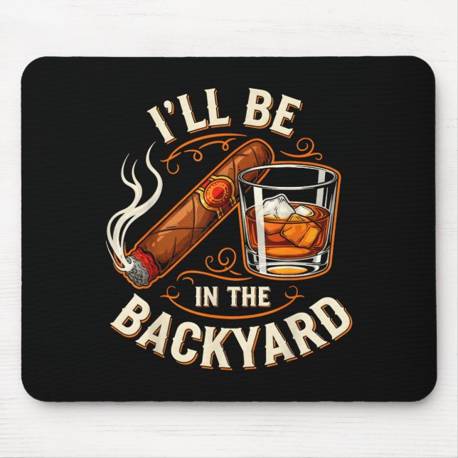 Ill Be In The Backyard Funny Cigar And Bourbon Lov Mouse Pad (Front)
