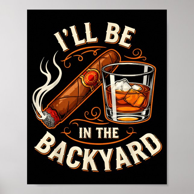 Ill Be In The Backyard Funny Cigar And Bourbon Lov Poster (Front)