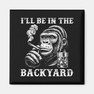 I'll be in the backyard funny cigar humour monkey  magnet