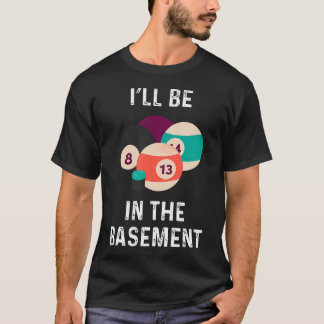 I'Ll Be In The Basement Billiards Pool Balls T-Shirt
