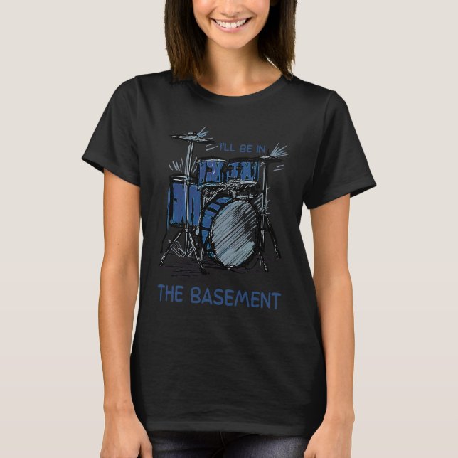 I'll Be In The Basement Drumming  Drum Set Drummer T-Shirt (Front)