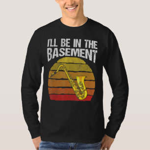 I'll Be In The Basement Funny Saxophone Musician T-Shirt