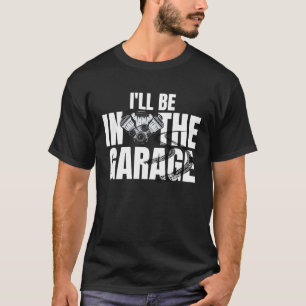 I'll Be In The Garage Auto Mechanic Handyman Work T-Shirt