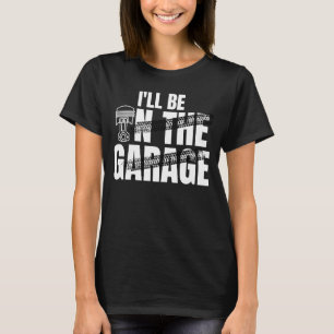 I'll Be In The Garage Car Auto Mechanic Men Women T-Shirt