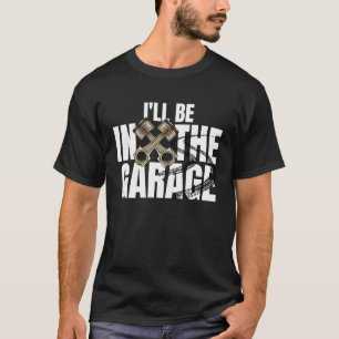 I'll Be In The Garage Car Auto Mechanic Men Women T-Shirt