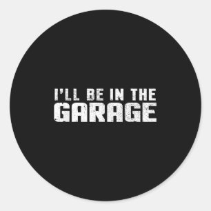 I'll Be In The Garage Car Mechanic  Classic Round Sticker