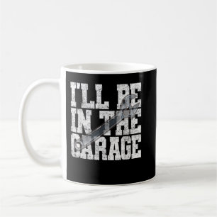 I'll Be In The Garage Car Mechanic Saying Design R Coffee Mug