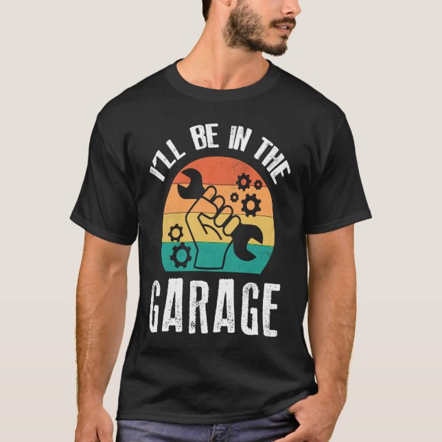 I'll Be In The Garage  Dad Work Repair Car Mechani T-Shirt (Front)