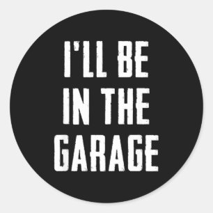 Ill Be In The Garage Funny Sarcastic Mechanic Work Classic Round Sticker