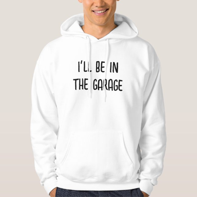 I'll Be In The Garage Hoodie Sweatshirt (Front)