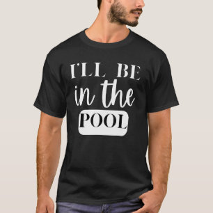 I'll Be In The Pool Swimming Novelty T-Shirt