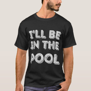 I'Ll Be In The Pool Swimming T-Shirt