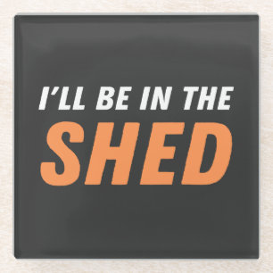 I'll Be In The Shed - Funny Pun, Shedding Laughter Glass Coaster