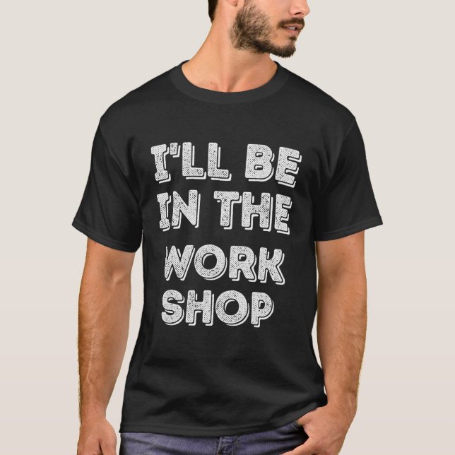 I'Ll Be In The Workshop Woodworking T-Shirt (Front)