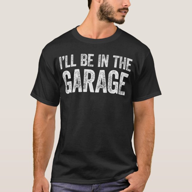 Ill Be Inhe Garage funny T-Shirt (Front)