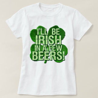 I'll Be Irish In Few Beers T-Shirt