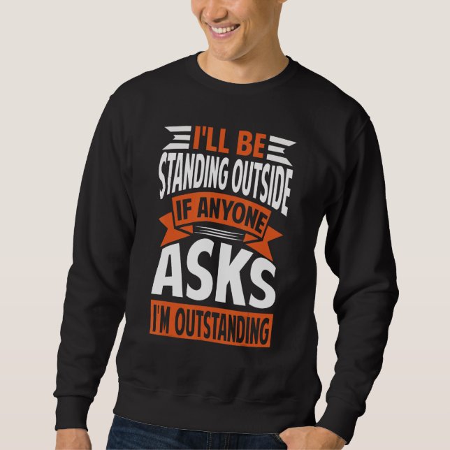 I'll Be Standing Outside   I'm Outstanding Sweatshirt (Front)