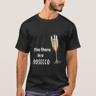 I'Ll Be There In A Prosecco (D010-0649A) T-Shirt