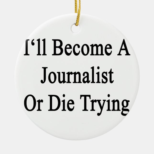 I'll Become A Journalist Or Die Trying Ceramic Ornament (Front)