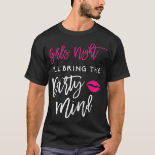 Ill Bring The Dirty Mind Girls Night Party T-Shirt