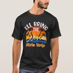 I'll Bring The Wine, Funny Girls Trip T-Shirt