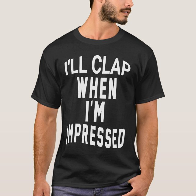 I'll Clap When I'm Impressed T-Shirt (Front)