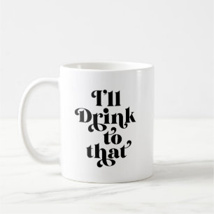 I'll Drink To That Coffee Mug
